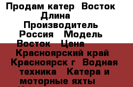 Продам катер 'Восток' › Длина ­ 5 › Производитель ­ Россия › Модель ­ Восток › Цена ­ 250 - Красноярский край, Красноярск г. Водная техника » Катера и моторные яхты   . Красноярский край